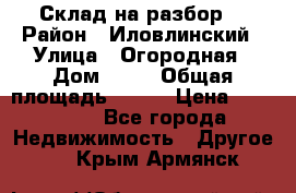 Склад на разбор. › Район ­ Иловлинский › Улица ­ Огородная › Дом ­ 25 › Общая площадь ­ 651 › Цена ­ 450 000 - Все города Недвижимость » Другое   . Крым,Армянск